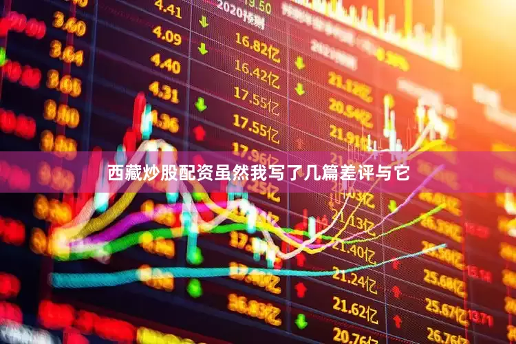 西藏炒股配资虽然我写了几篇差评与它