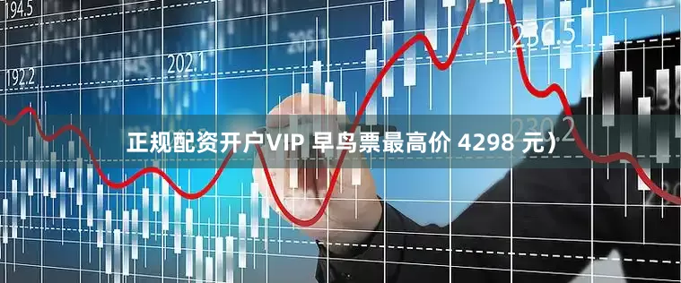 正规配资开户VIP 早鸟票最高价 4298 元）