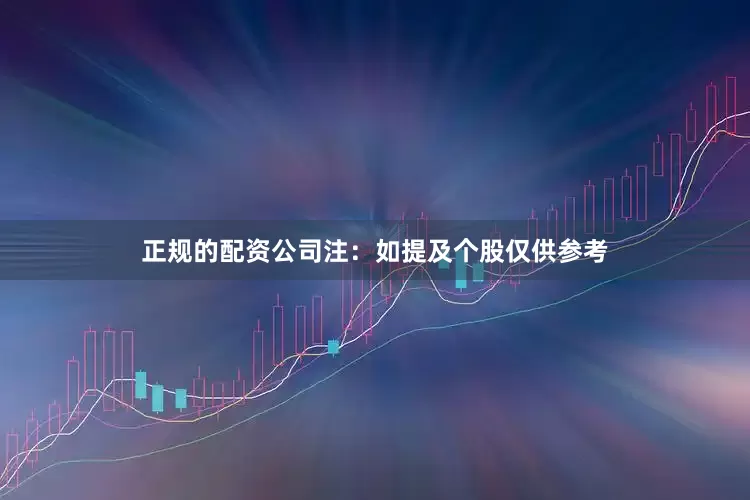 正规的配资公司　　注：如提及个股仅供参考
