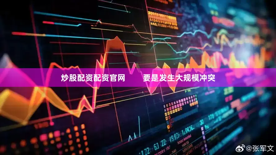 炒股配资配资官网        要是发生大规模冲突