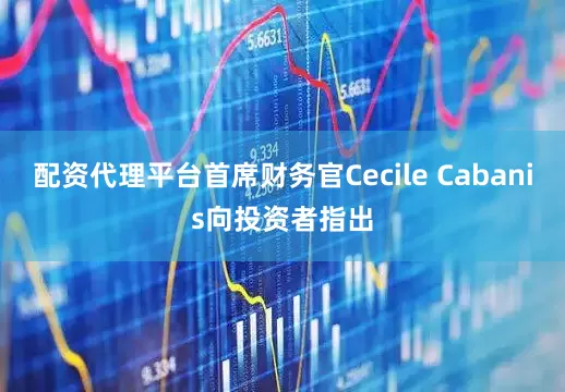 配资代理平台首席财务官Cecile Cabanis向投资者指出