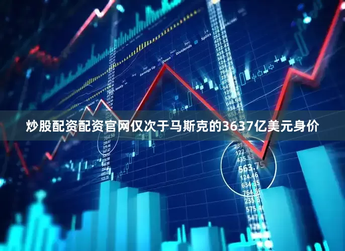 炒股配资配资官网仅次于马斯克的3637亿美元身价