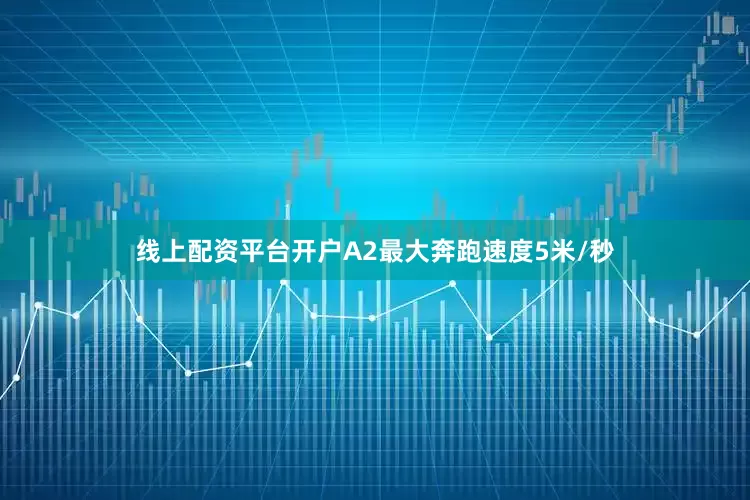 线上配资平台开户A2最大奔跑速度5米/秒