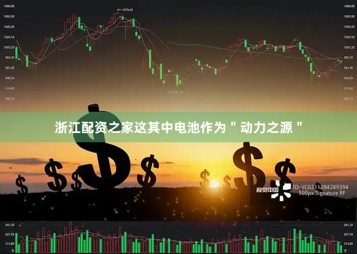 浙江配资之家这其中电池作为＂动力之源＂