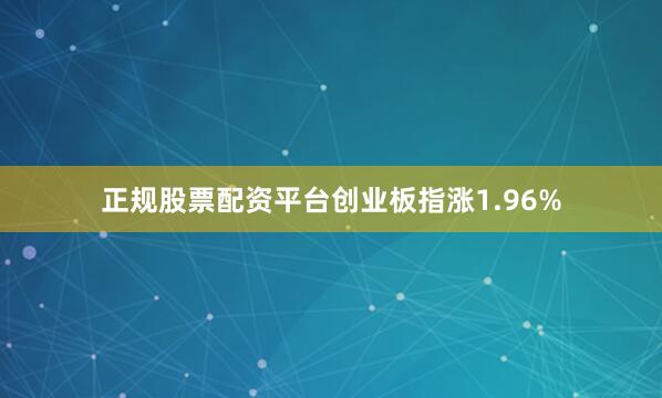 正规股票配资平台创业板指涨1.96%