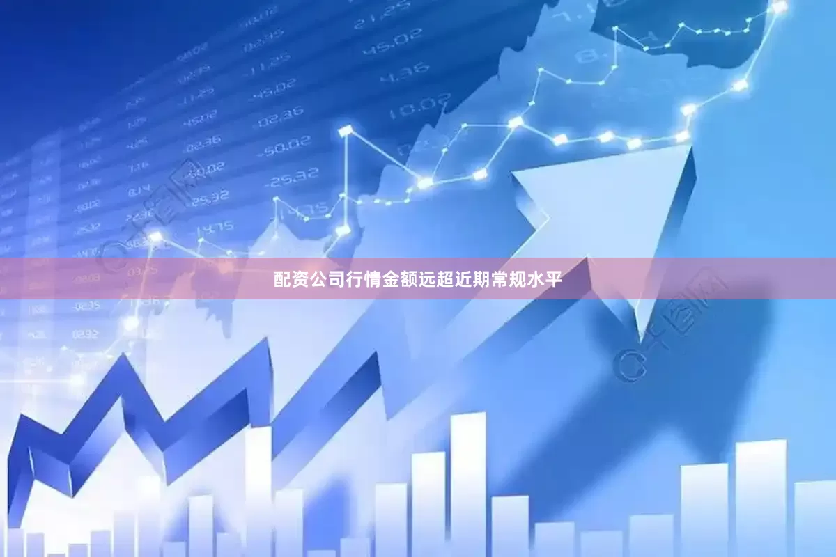 配资公司行情金额远超近期常规水平