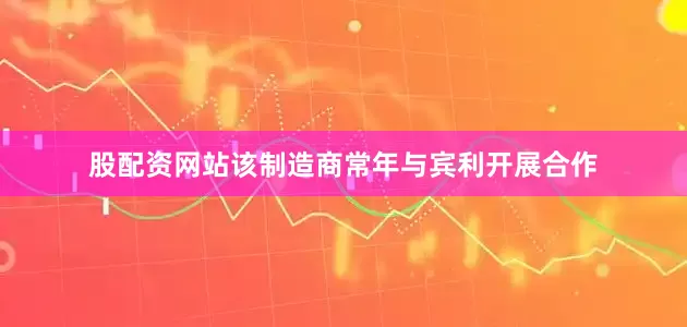 股配资网站该制造商常年与宾利开展合作