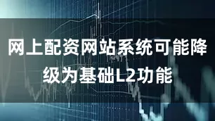 网上配资网站系统可能降级为基础L2功能