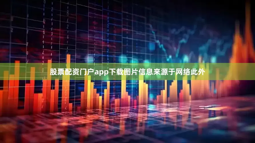 股票配资门户app下载图片信息来源于网络此外